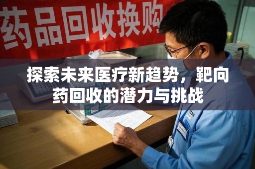 渭南探索未来医疗新趋势，靶向药回收的潜力与挑战