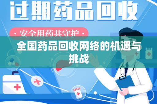 渭南全国药品回收网络的机遇与挑战