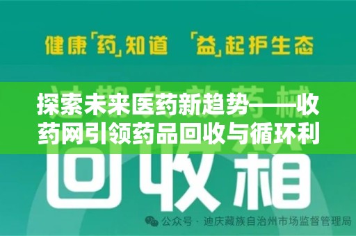 渭南探索未来医药新趋势——收药网引领药品回收与循环利用新篇章