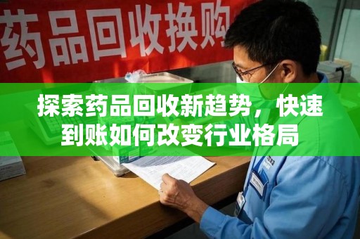渭南探索药品回收新趋势，快速到账如何改变行业格局