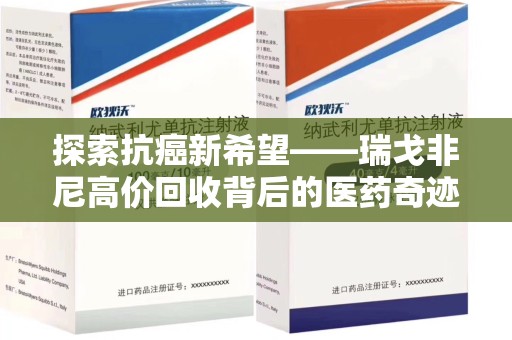 渭南探索抗癌新希望——瑞戈非尼高价回收背后的医药奇迹