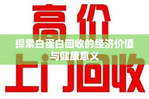 渭南探索白蛋白回收的经济价值与健康意义