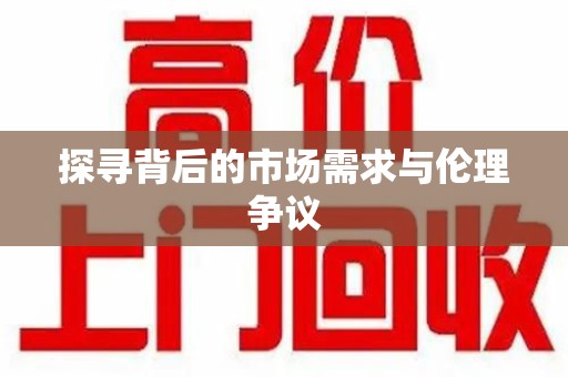 渭南探寻背后的市场需求与伦理争议