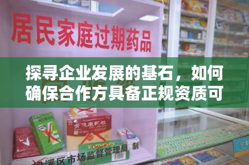 渭南探寻企业发展的基石，如何确保合作方具备正规资质可验证
