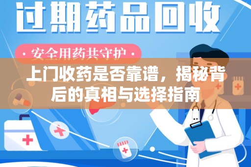 渭南上门收药是否靠谱，揭秘背后的真相与选择指南