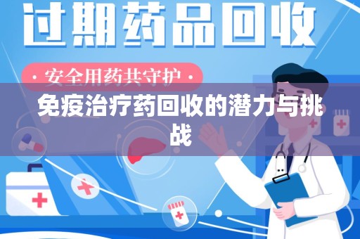 渭南免疫治疗药回收的潜力与挑战