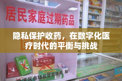 渭南隐私保护收药，在数字化医疗时代的平衡与挑战