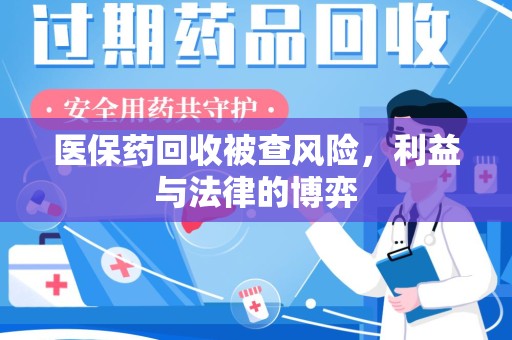 渭南医保药回收被查风险，利益与法律的博弈
