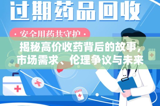 渭南揭秘高价收药背后的故事，市场需求、伦理争议与未来发展