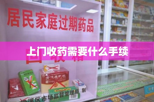 渭南上门收药需要什么手续