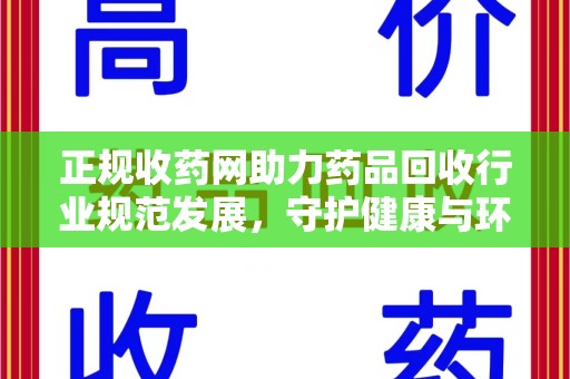 渭南正规收药网助力药品回收行业规范发展，守护健康与环境