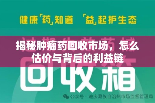 渭南揭秘肿瘤药回收市场，怎么估价与背后的利益链