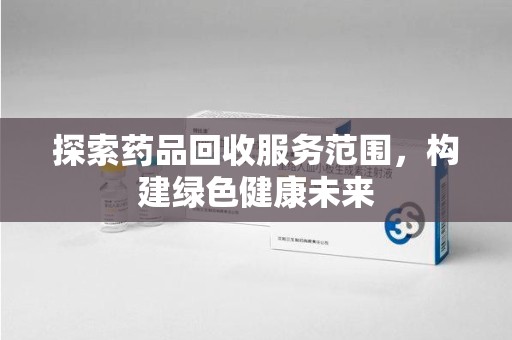 渭南探索药品回收服务范围，构建绿色健康未来