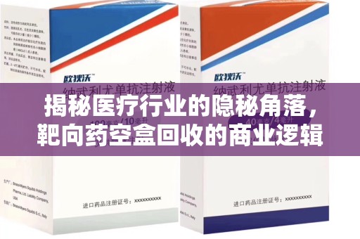 渭南揭秘医疗行业的隐秘角落，靶向药空盒回收的商业逻辑与伦理争议