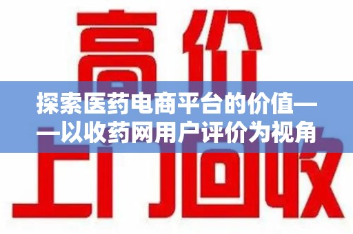 渭南探索医药电商平台的价值——以收药网用户评价为视角