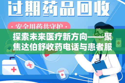 渭南探索未来医疗新方向——聚焦达伯舒收药电话与患者服务优化