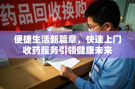 渭南便捷生活新篇章，快速上门收药服务引领健康未来