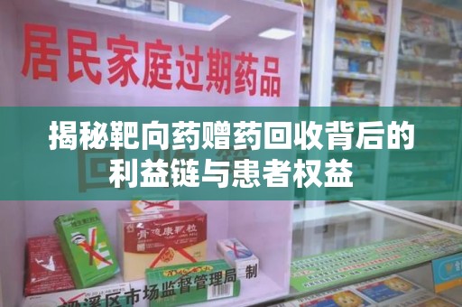 渭南揭秘靶向药赠药回收背后的利益链与患者权益