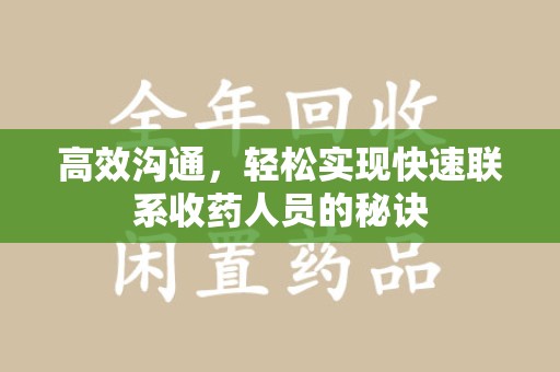 渭南高效沟通，轻松实现快速联系收药人员的秘诀