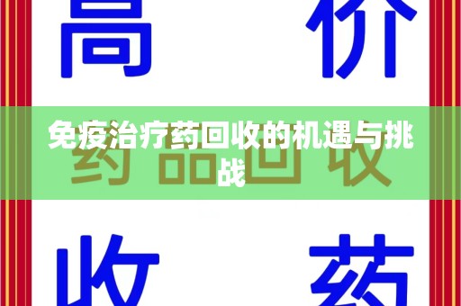 渭南免疫治疗药回收的机遇与挑战