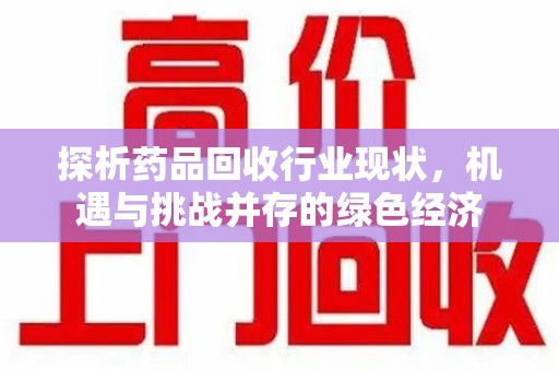 渭南探析药品回收行业现状，机遇与挑战并存的绿色经济