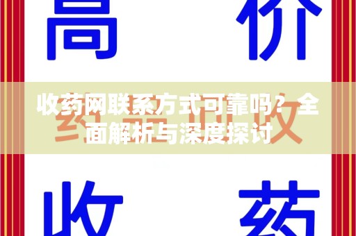 渭南收药网联系方式可靠吗？全面解析与深度探讨