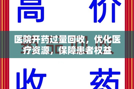 渭南医院开药过量回收，优化医疗资源，保障患者权益