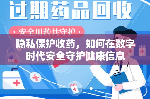渭南隐私保护收药，如何在数字时代安全守护健康信息