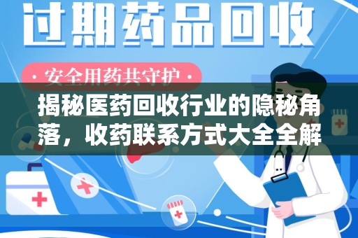 渭南揭秘医药回收行业的隐秘角落，收药联系方式大全全解析