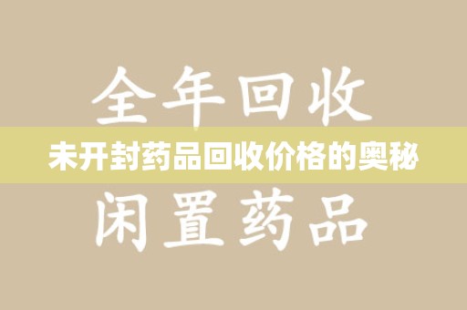渭南未开封药品回收价格的奥秘