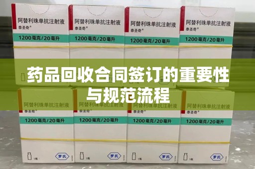 渭南药品回收合同签订的重要性与规范流程