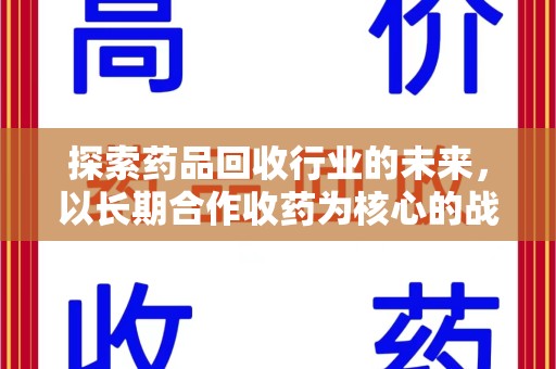 渭南探索药品回收行业的未来，以长期合作收药为核心的战略布局