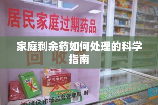 渭南家庭剩余药如何处理的科学指南