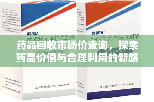 渭南药品回收市场价查询，探索药品价值与合理利用的新路径