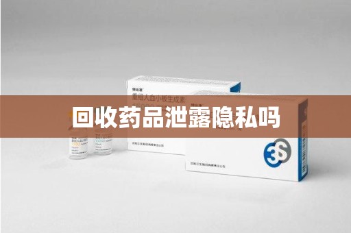 渭南回收药品泄露隐私吗