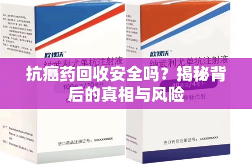 渭南抗癌药回收安全吗？揭秘背后的真相与风险