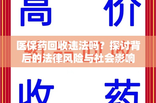 渭南医保药回收违法吗？探讨背后的法律风险与社会影响