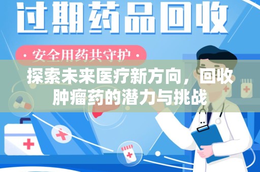 渭南探索未来医疗新方向，回收肿瘤药的潜力与挑战