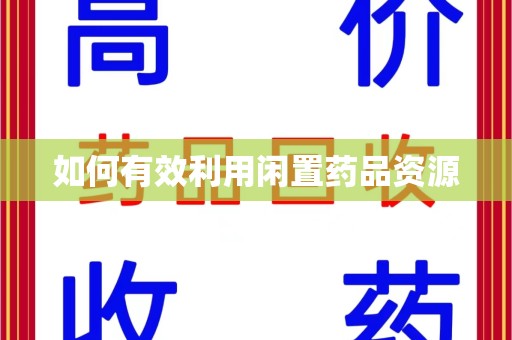 渭南如何有效利用闲置药品资源