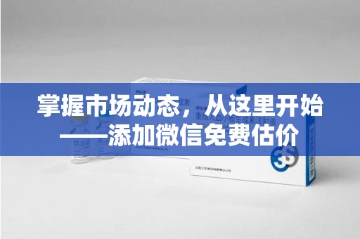 渭南掌握市场动态，从这里开始——添加微信免费估价