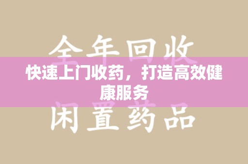 渭南快速上门收药，打造高效健康服务