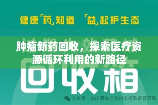 渭南肿瘤新药回收，探索医疗资源循环利用的新路径