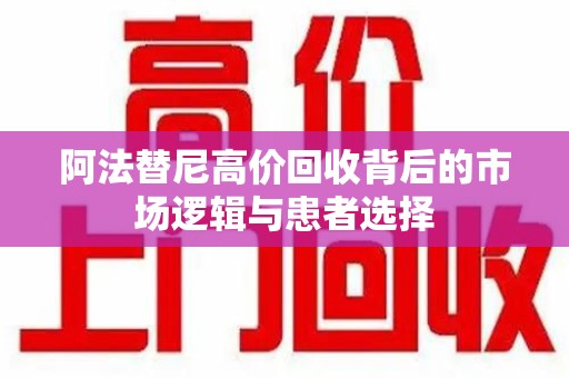 渭南阿法替尼高价回收背后的市场逻辑与患者选择