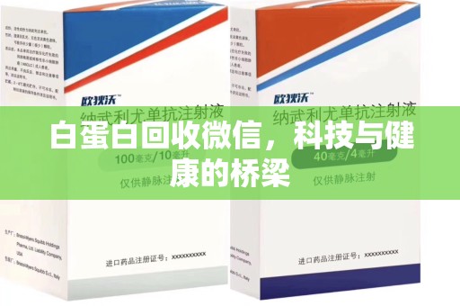 渭南白蛋白回收微信，科技与健康的桥梁