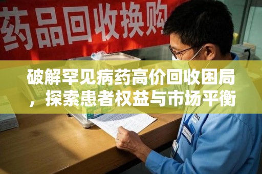 渭南破解罕见病药高价回收困局，探索患者权益与市场平衡