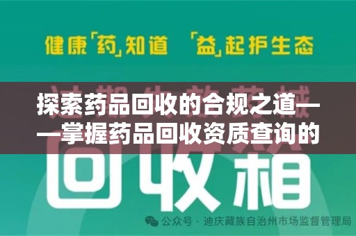 渭南探索药品回收的合规之道——掌握药品回收资质查询的关键步骤