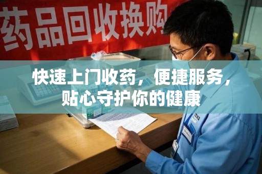 渭南快速上门收药，便捷服务，贴心守护你的健康