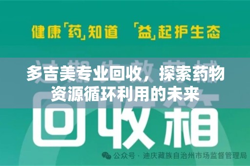 渭南多吉美专业回收，探索药物资源循环利用的未来