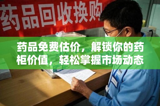 渭南药品免费估价，解锁你的药柜价值，轻松掌握市场动态