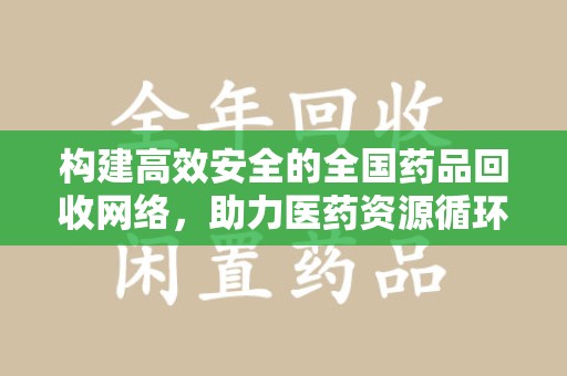 渭南构建高效安全的全国药品回收网络，助力医药资源循环利用